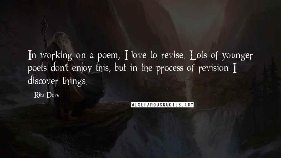 Rita Dove Quotes: In working on a poem, I love to revise. Lots of younger poets don't enjoy this, but in the process of revision I discover things.