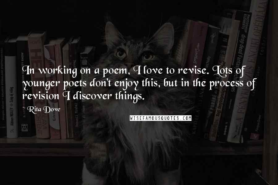 Rita Dove Quotes: In working on a poem, I love to revise. Lots of younger poets don't enjoy this, but in the process of revision I discover things.