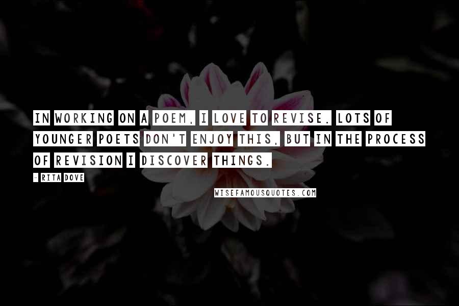 Rita Dove Quotes: In working on a poem, I love to revise. Lots of younger poets don't enjoy this, but in the process of revision I discover things.