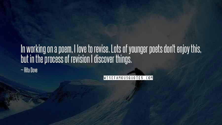 Rita Dove Quotes: In working on a poem, I love to revise. Lots of younger poets don't enjoy this, but in the process of revision I discover things.