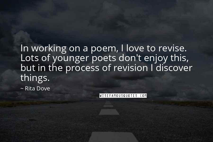 Rita Dove Quotes: In working on a poem, I love to revise. Lots of younger poets don't enjoy this, but in the process of revision I discover things.