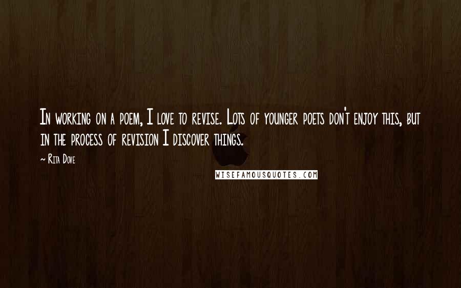 Rita Dove Quotes: In working on a poem, I love to revise. Lots of younger poets don't enjoy this, but in the process of revision I discover things.