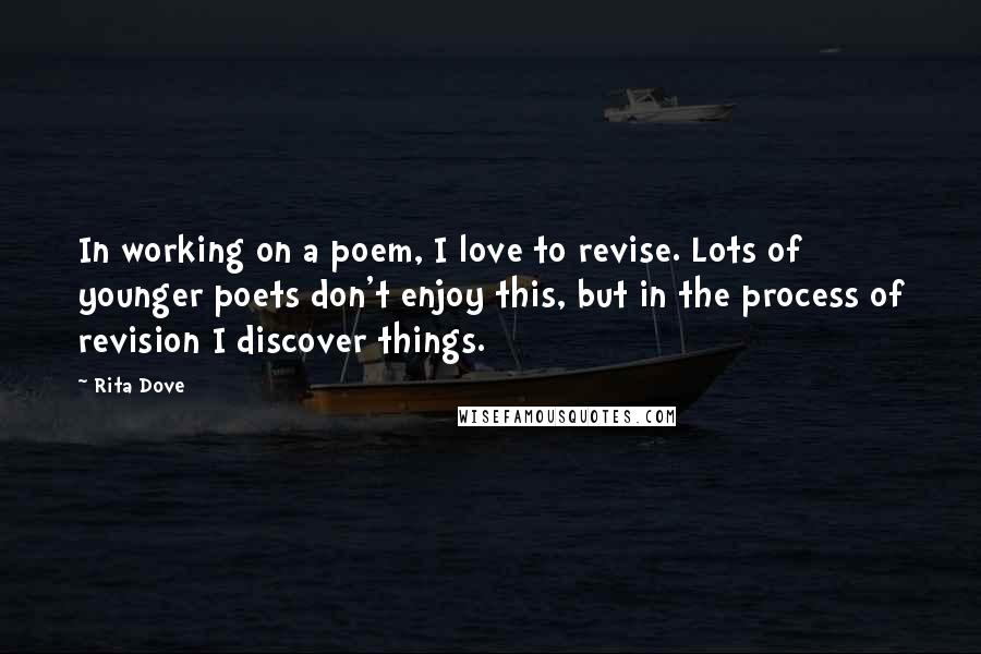 Rita Dove Quotes: In working on a poem, I love to revise. Lots of younger poets don't enjoy this, but in the process of revision I discover things.