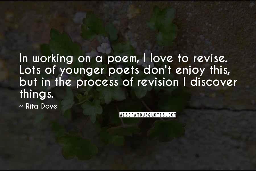 Rita Dove Quotes: In working on a poem, I love to revise. Lots of younger poets don't enjoy this, but in the process of revision I discover things.