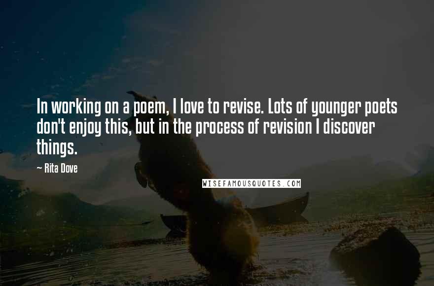 Rita Dove Quotes: In working on a poem, I love to revise. Lots of younger poets don't enjoy this, but in the process of revision I discover things.