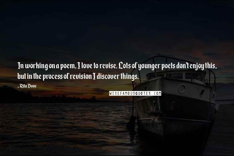 Rita Dove Quotes: In working on a poem, I love to revise. Lots of younger poets don't enjoy this, but in the process of revision I discover things.