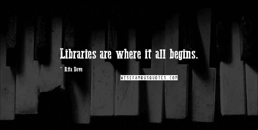 Rita Dove Quotes: Libraries are where it all begins.