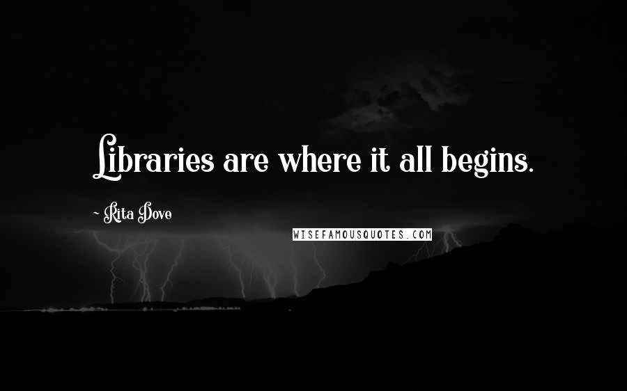 Rita Dove Quotes: Libraries are where it all begins.