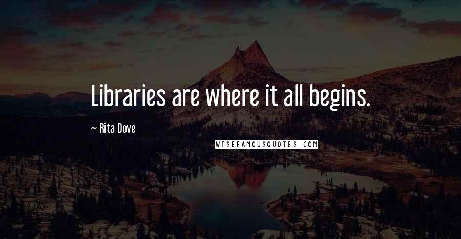 Rita Dove Quotes: Libraries are where it all begins.