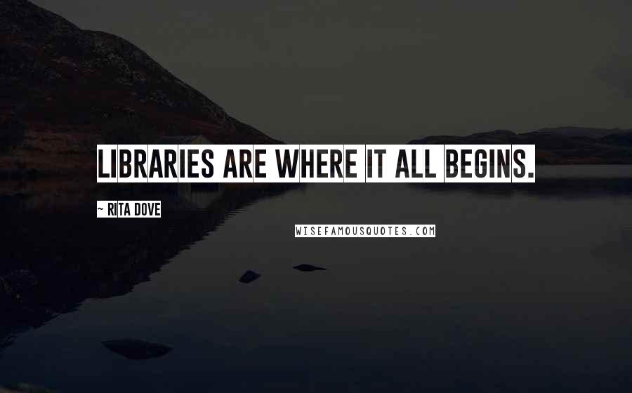 Rita Dove Quotes: Libraries are where it all begins.