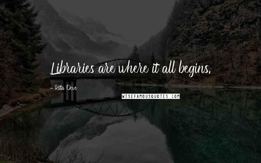 Rita Dove Quotes: Libraries are where it all begins.