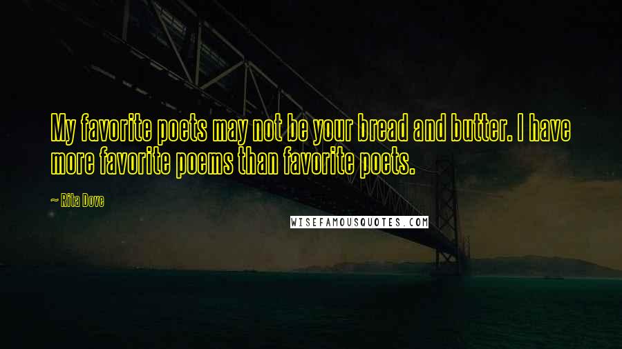 Rita Dove Quotes: My favorite poets may not be your bread and butter. I have more favorite poems than favorite poets.