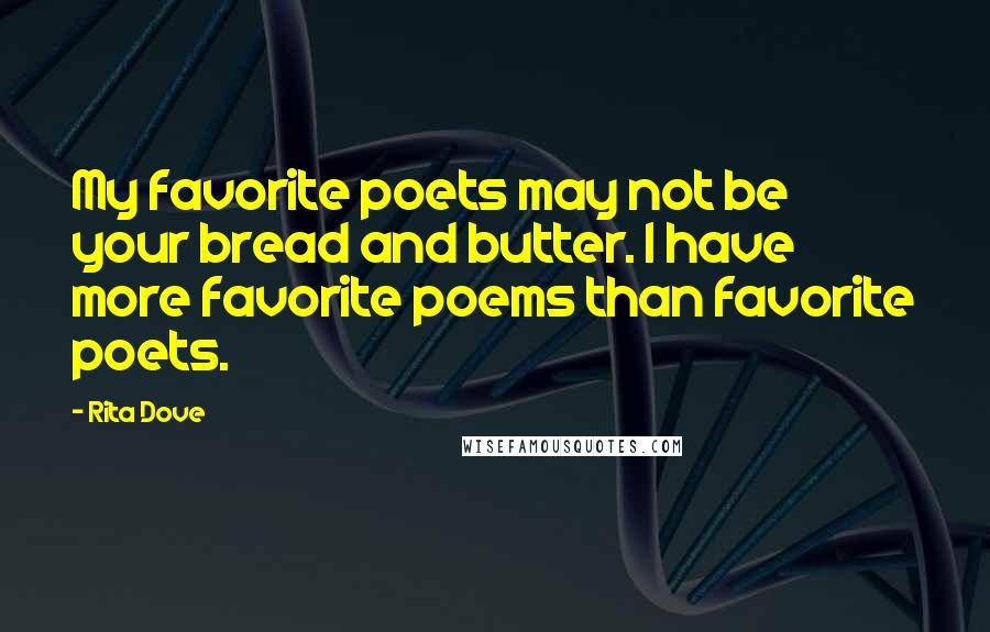 Rita Dove Quotes: My favorite poets may not be your bread and butter. I have more favorite poems than favorite poets.