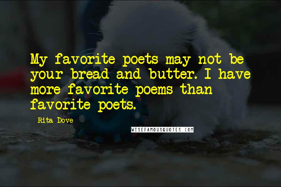 Rita Dove Quotes: My favorite poets may not be your bread and butter. I have more favorite poems than favorite poets.