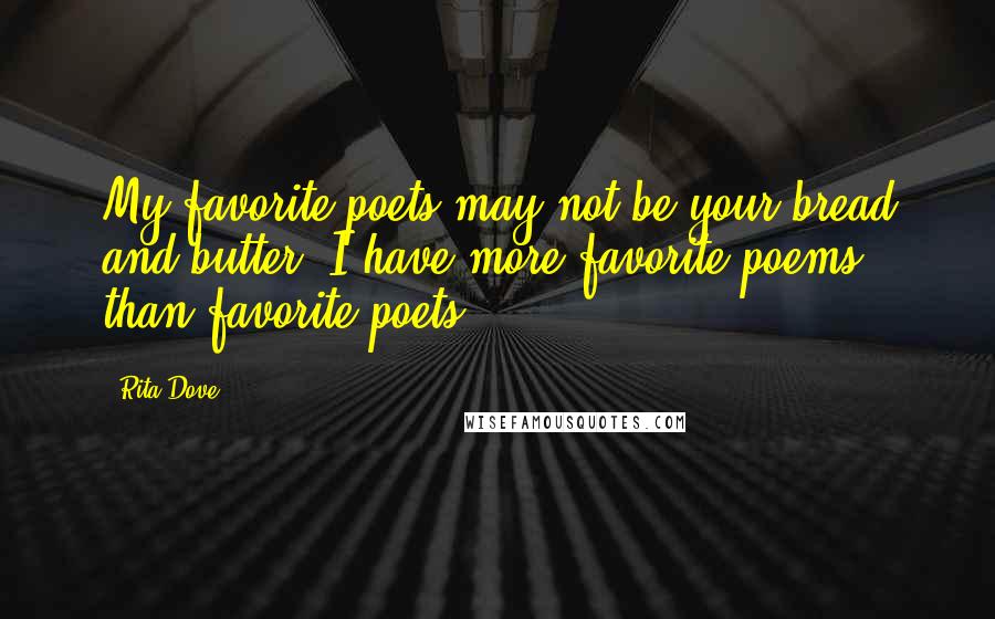 Rita Dove Quotes: My favorite poets may not be your bread and butter. I have more favorite poems than favorite poets.