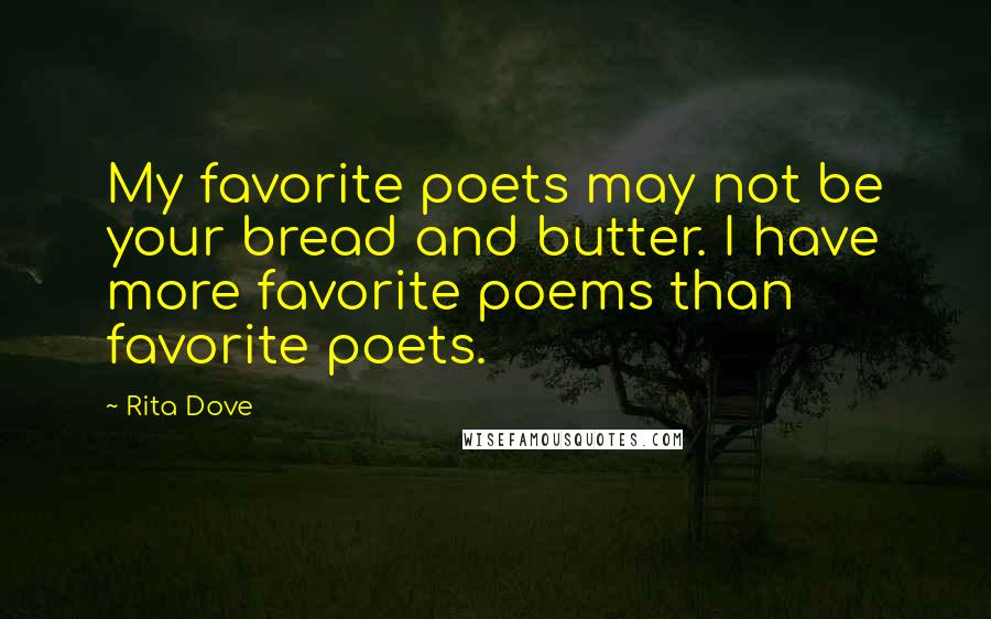 Rita Dove Quotes: My favorite poets may not be your bread and butter. I have more favorite poems than favorite poets.