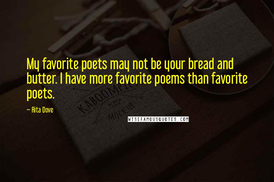 Rita Dove Quotes: My favorite poets may not be your bread and butter. I have more favorite poems than favorite poets.