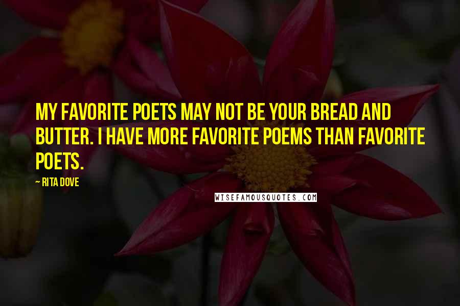 Rita Dove Quotes: My favorite poets may not be your bread and butter. I have more favorite poems than favorite poets.