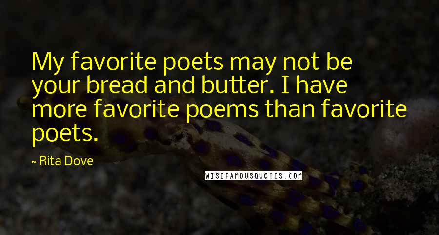 Rita Dove Quotes: My favorite poets may not be your bread and butter. I have more favorite poems than favorite poets.
