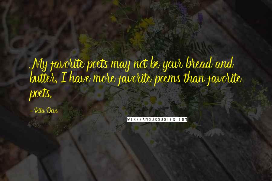 Rita Dove Quotes: My favorite poets may not be your bread and butter. I have more favorite poems than favorite poets.