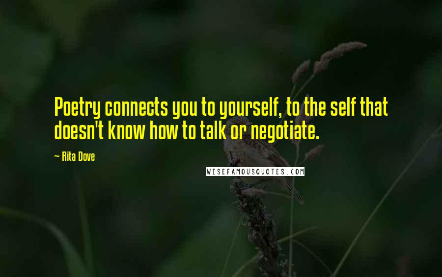 Rita Dove Quotes: Poetry connects you to yourself, to the self that doesn't know how to talk or negotiate.