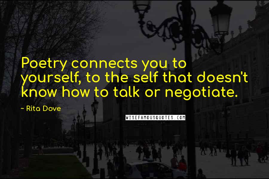 Rita Dove Quotes: Poetry connects you to yourself, to the self that doesn't know how to talk or negotiate.