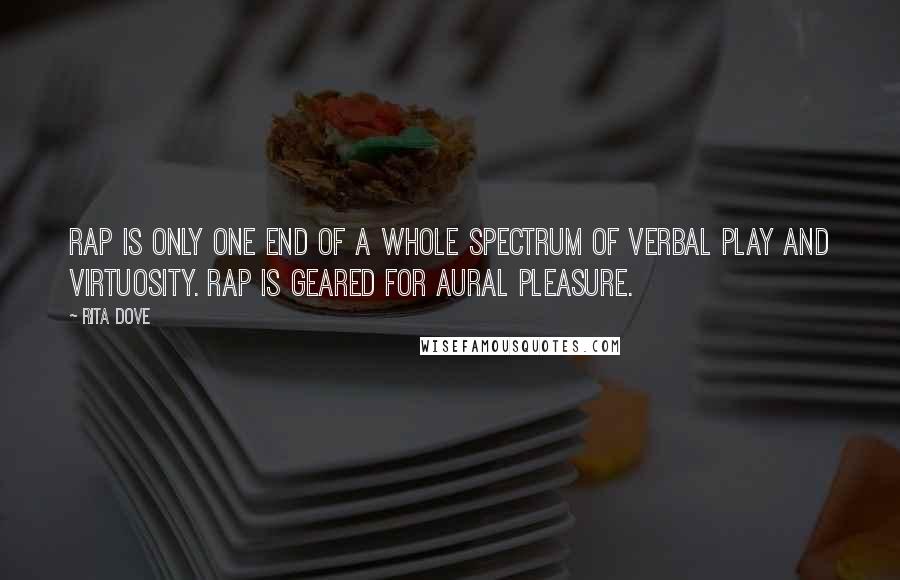 Rita Dove Quotes: Rap is only one end of a whole spectrum of verbal play and virtuosity. Rap is geared for aural pleasure.