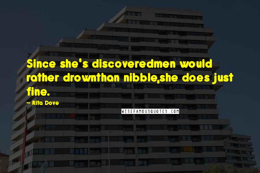 Rita Dove Quotes: Since she's discoveredmen would rather drownthan nibble,she does just fine.