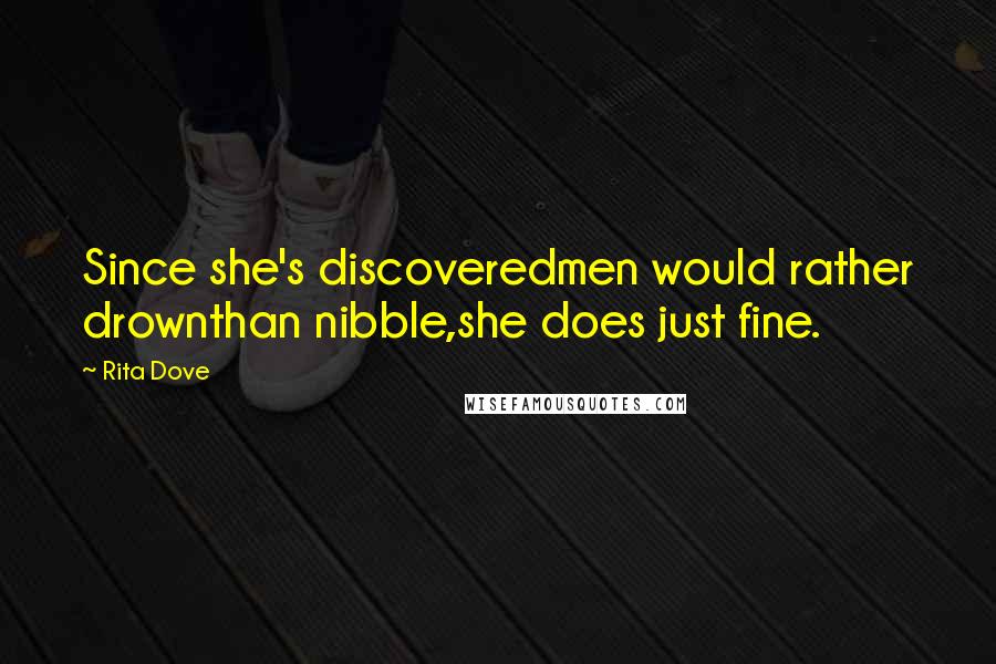 Rita Dove Quotes: Since she's discoveredmen would rather drownthan nibble,she does just fine.