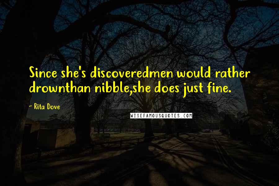 Rita Dove Quotes: Since she's discoveredmen would rather drownthan nibble,she does just fine.