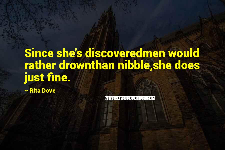 Rita Dove Quotes: Since she's discoveredmen would rather drownthan nibble,she does just fine.