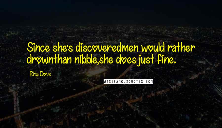 Rita Dove Quotes: Since she's discoveredmen would rather drownthan nibble,she does just fine.