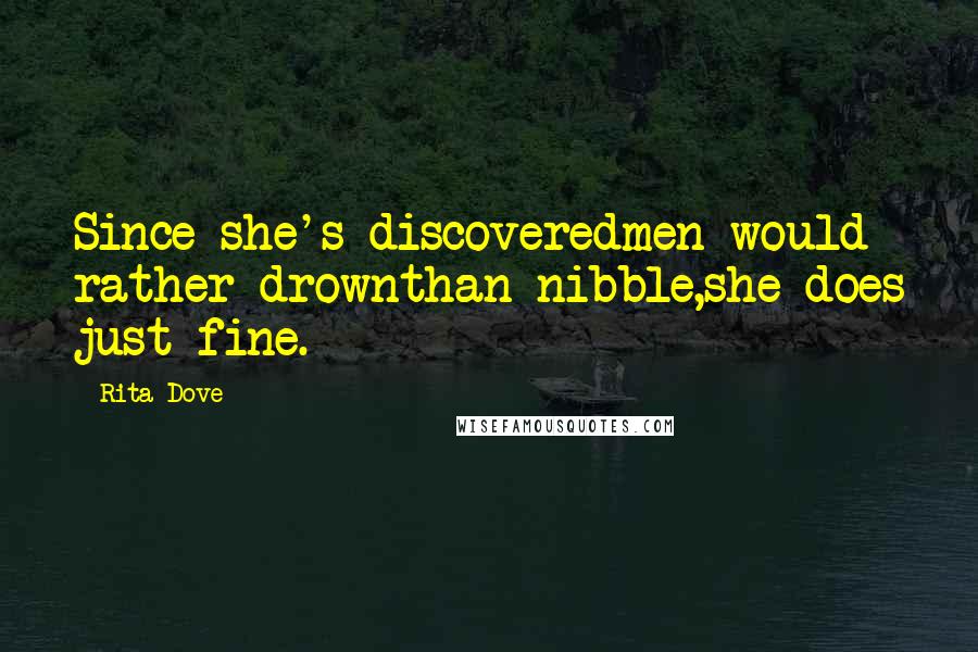 Rita Dove Quotes: Since she's discoveredmen would rather drownthan nibble,she does just fine.