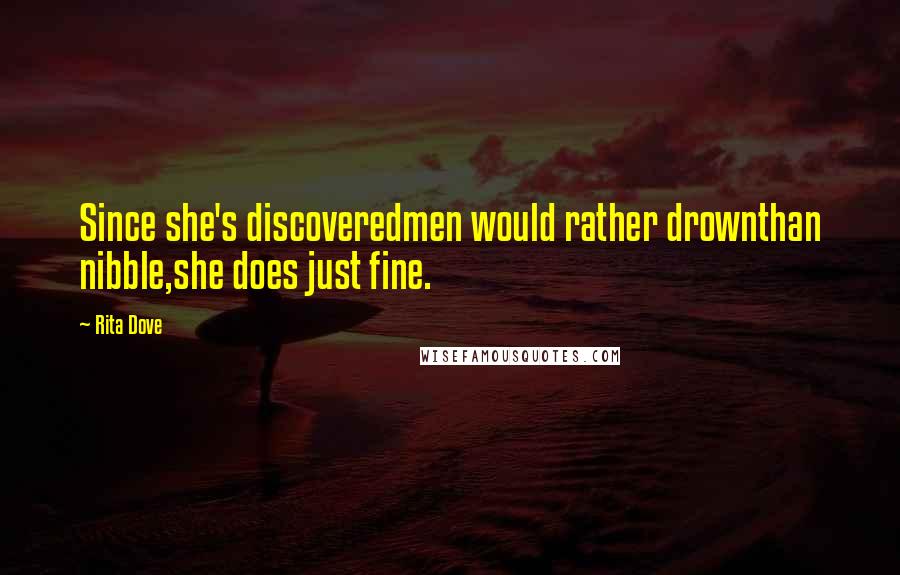 Rita Dove Quotes: Since she's discoveredmen would rather drownthan nibble,she does just fine.