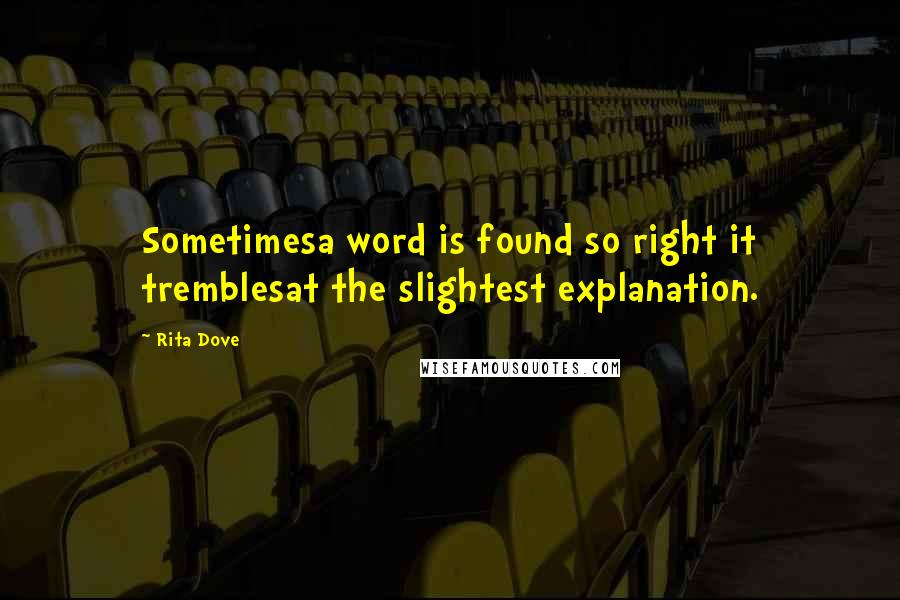 Rita Dove Quotes: Sometimesa word is found so right it tremblesat the slightest explanation.