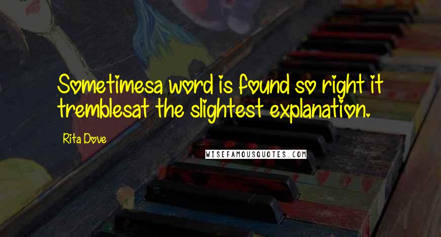 Rita Dove Quotes: Sometimesa word is found so right it tremblesat the slightest explanation.