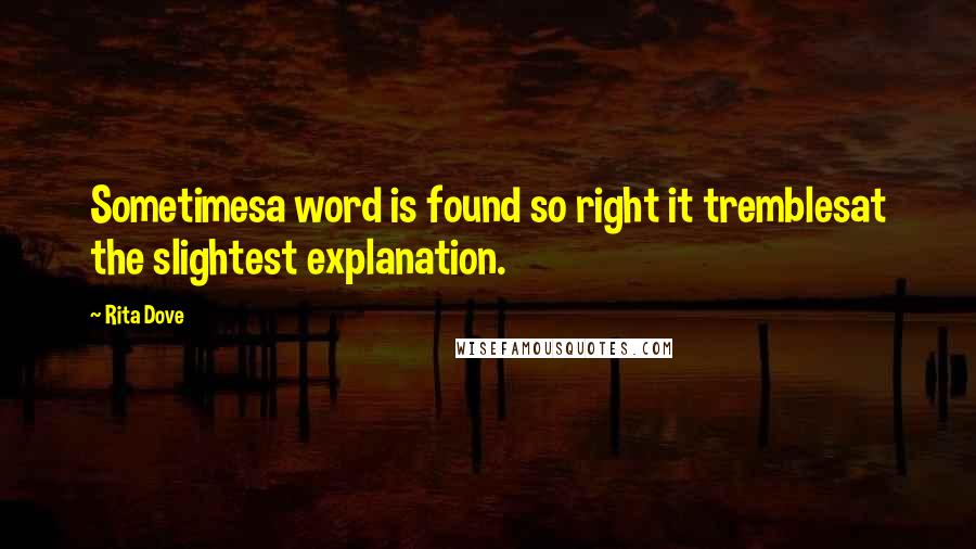 Rita Dove Quotes: Sometimesa word is found so right it tremblesat the slightest explanation.