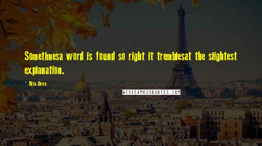 Rita Dove Quotes: Sometimesa word is found so right it tremblesat the slightest explanation.
