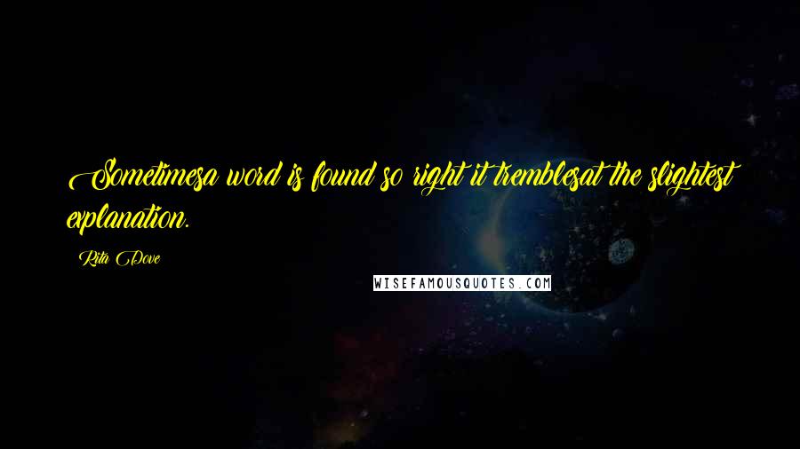 Rita Dove Quotes: Sometimesa word is found so right it tremblesat the slightest explanation.