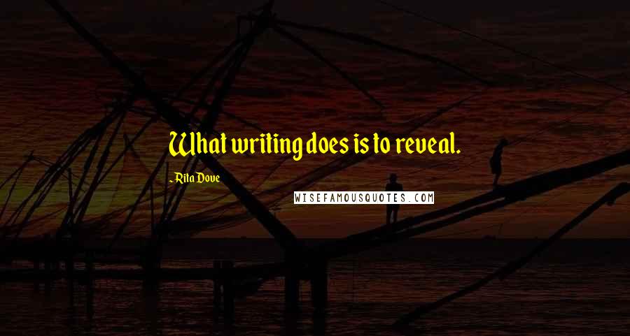 Rita Dove Quotes: What writing does is to reveal.