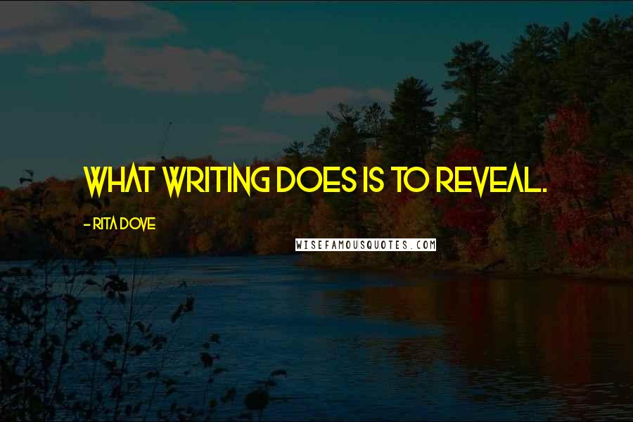 Rita Dove Quotes: What writing does is to reveal.