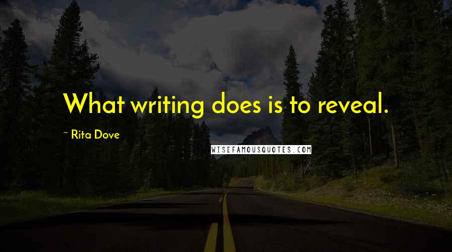 Rita Dove Quotes: What writing does is to reveal.