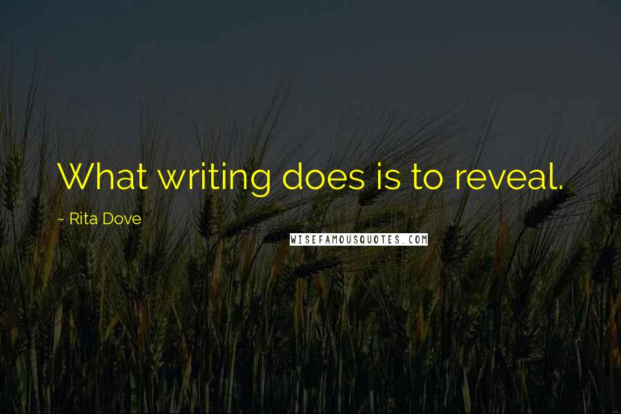 Rita Dove Quotes: What writing does is to reveal.