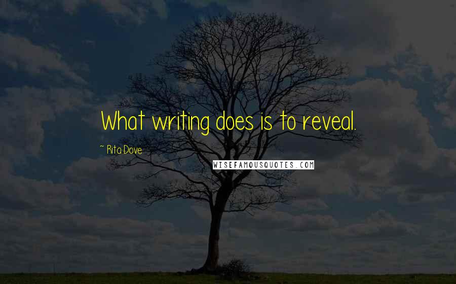 Rita Dove Quotes: What writing does is to reveal.