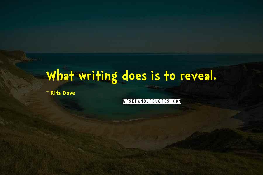 Rita Dove Quotes: What writing does is to reveal.