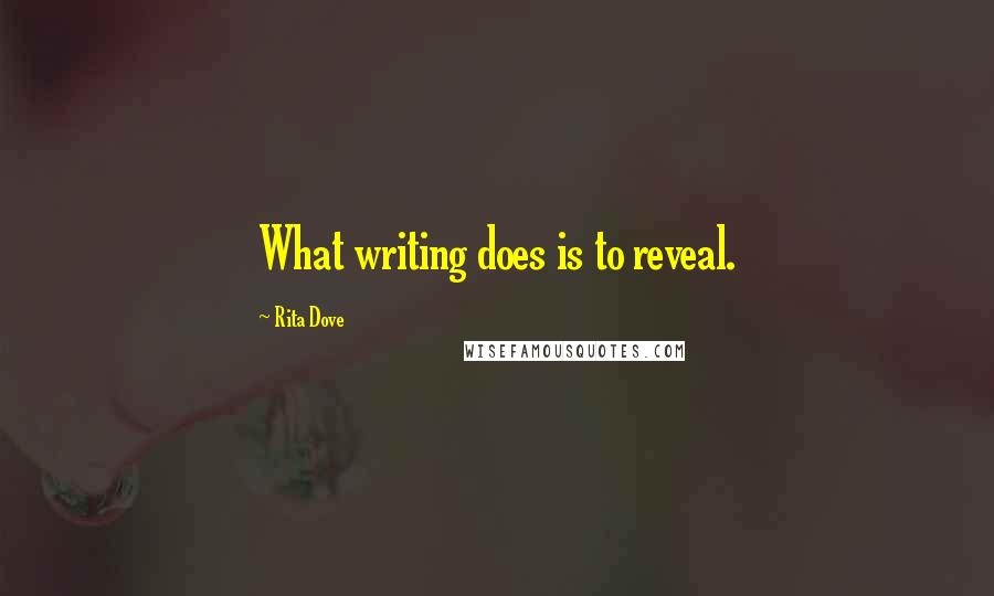 Rita Dove Quotes: What writing does is to reveal.