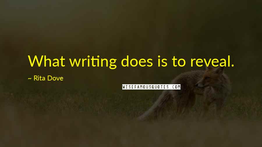 Rita Dove Quotes: What writing does is to reveal.