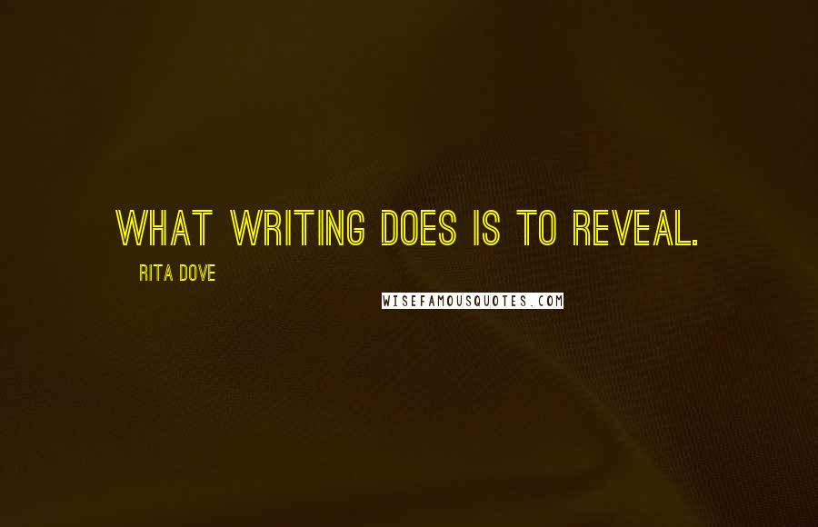 Rita Dove Quotes: What writing does is to reveal.