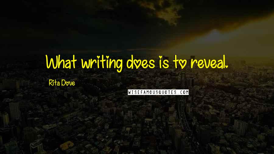 Rita Dove Quotes: What writing does is to reveal.