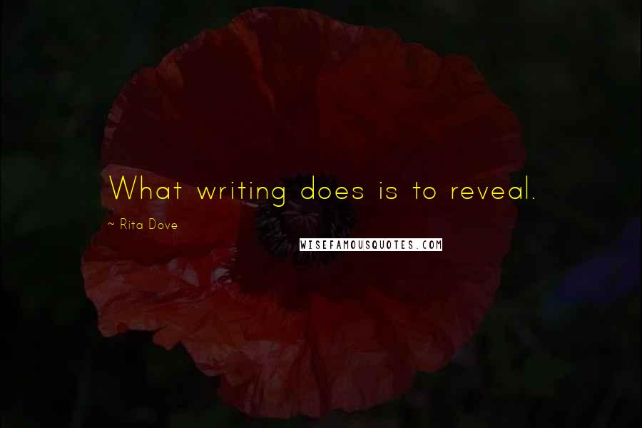 Rita Dove Quotes: What writing does is to reveal.